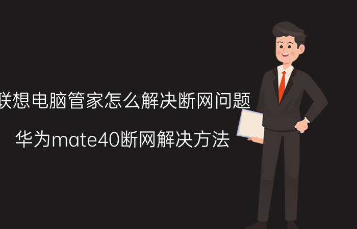 联想电脑管家怎么解决断网问题 华为mate40断网解决方法？